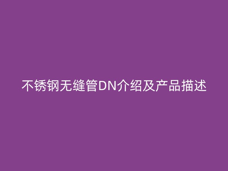 不锈钢无缝管DN介绍及产品描述