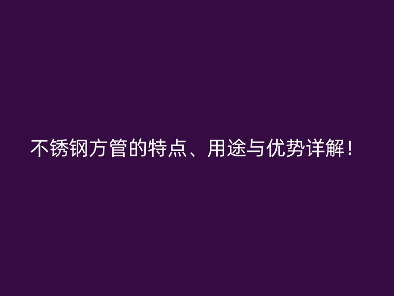 不锈钢方管的特点、用途与优势详解！