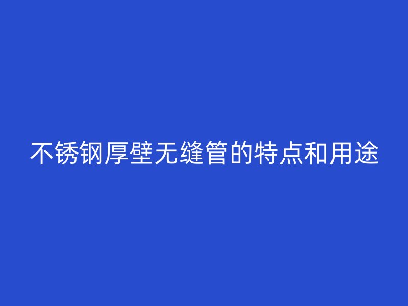 不锈钢厚壁无缝管的特点和用途