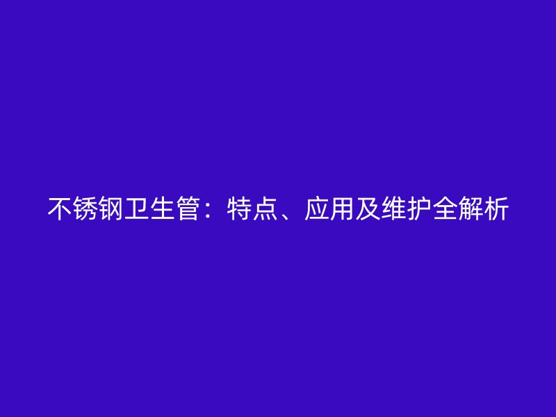 不锈钢卫生管：特点、应用及维护全解析