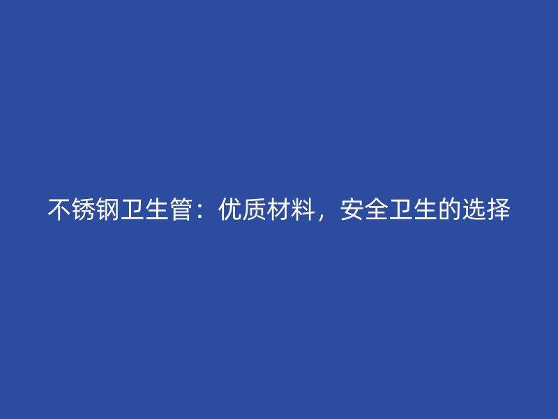 不锈钢卫生管：优质材料，安全卫生的选择