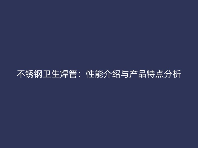 不锈钢卫生焊管：性能介绍与产品特点分析