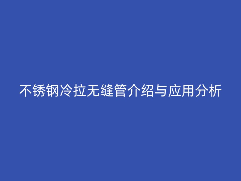 不锈钢冷拉无缝管介绍与应用分析