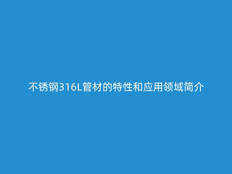 不锈钢316L管材的特性和应用领域简介