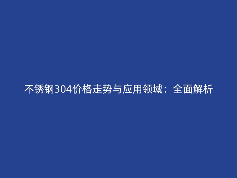 不锈钢304价格走势与应用领域：全面解析
