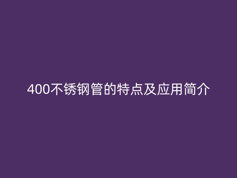 400不锈钢管的特点及应用简介