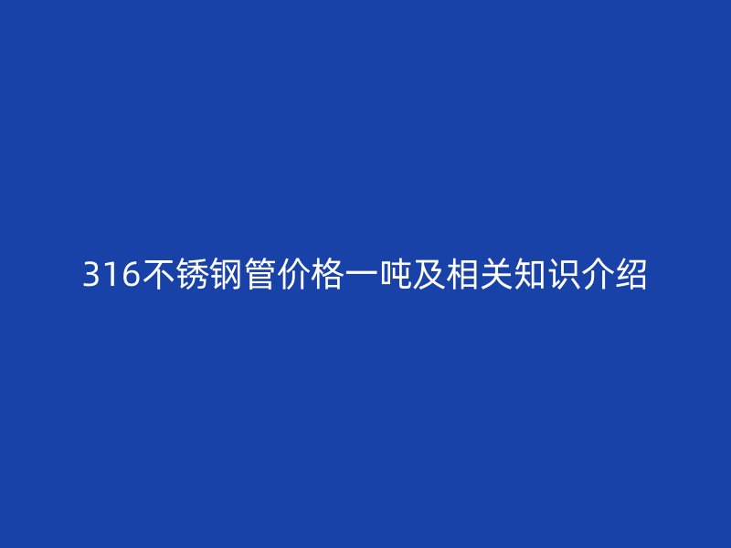 316不锈钢管价格一吨及相关知识介绍
