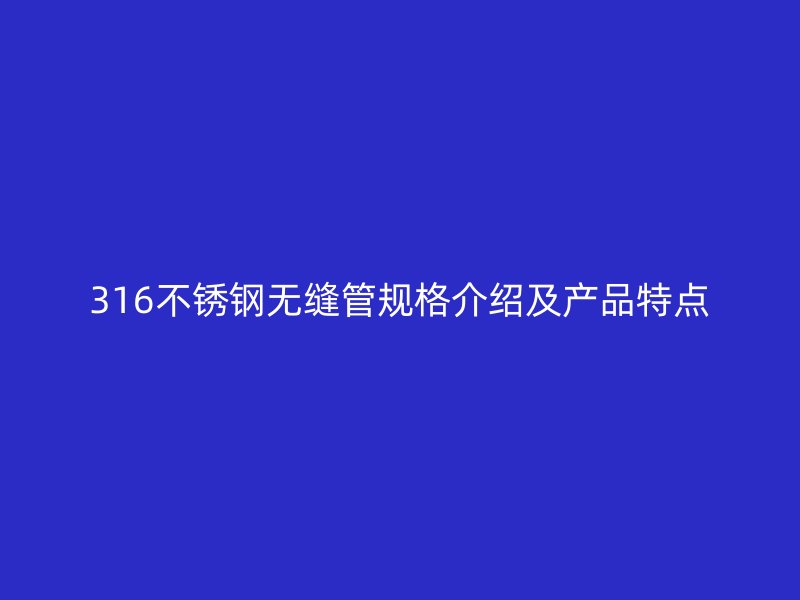 316不锈钢无缝管规格介绍及产品特点