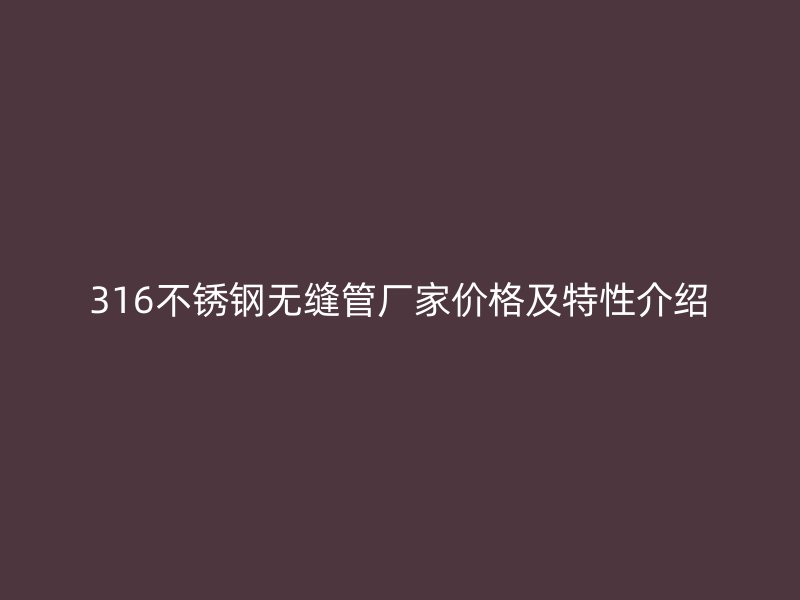 316不锈钢无缝管厂家价格及特性介绍