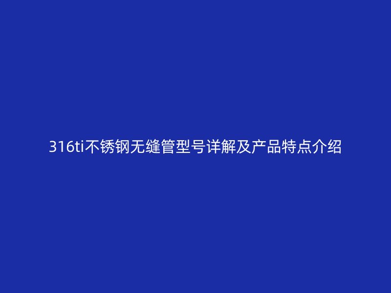 316ti不锈钢无缝管型号详解及产品特点介绍
