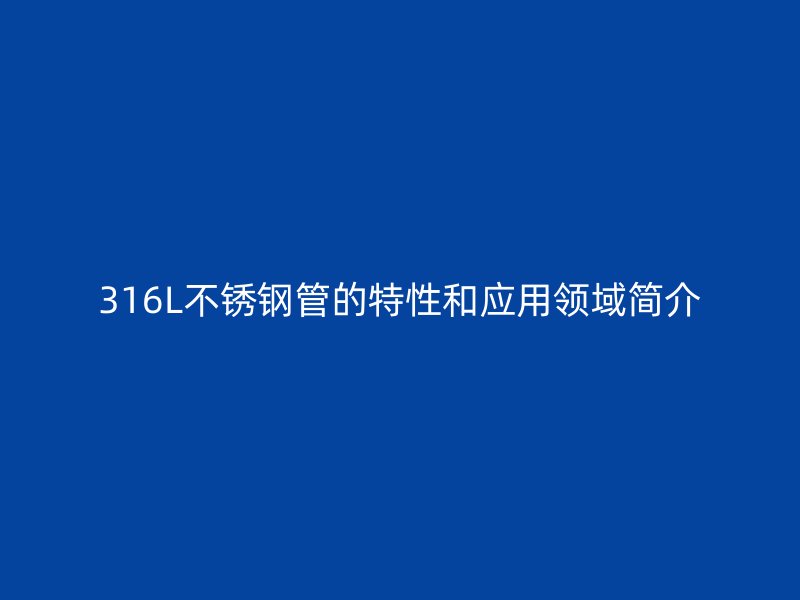 316L不锈钢管的特性和应用领域简介