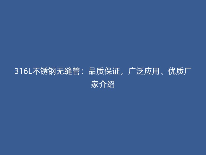 316L不锈钢无缝管：品质保证，广泛应用、优质厂家介绍