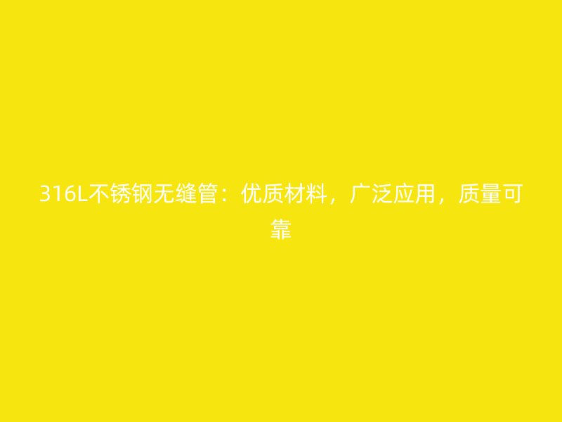 316L不锈钢无缝管：优质材料，广泛应用，质量可靠