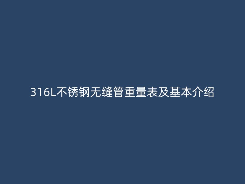 316L不锈钢无缝管重量表及基本介绍