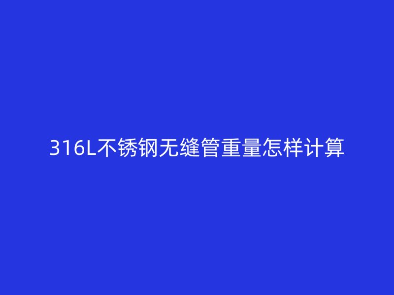 316L不锈钢无缝管重量怎样计算