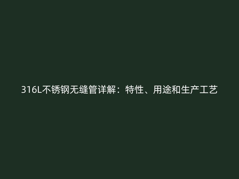 316L不锈钢无缝管详解：特性、用途和生产工艺