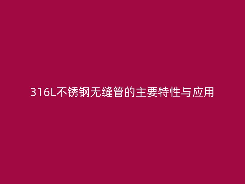 316L不锈钢无缝管的主要特性与应用