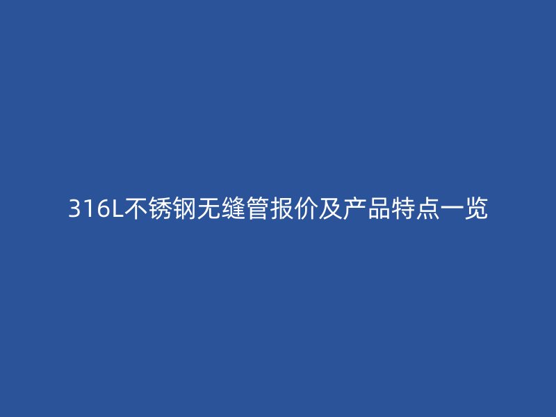 316L不锈钢无缝管报价及产品特点一览