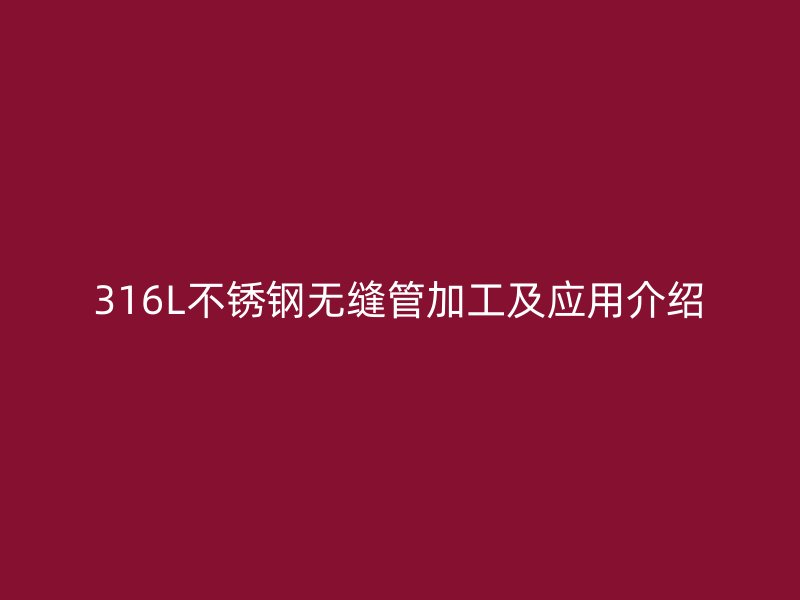 316L不锈钢无缝管加工及应用介绍