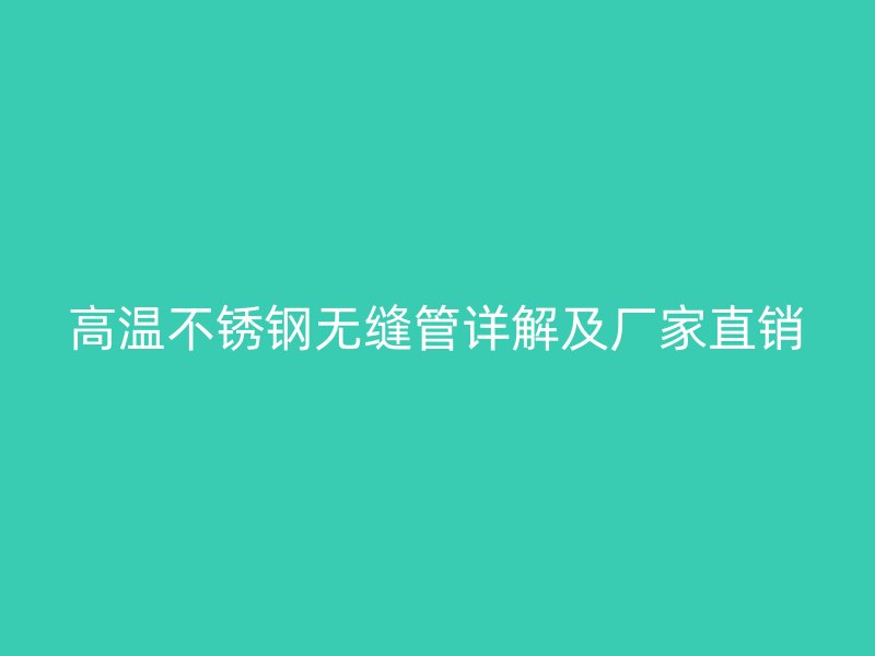 高温不锈钢无缝管详解及厂家直销