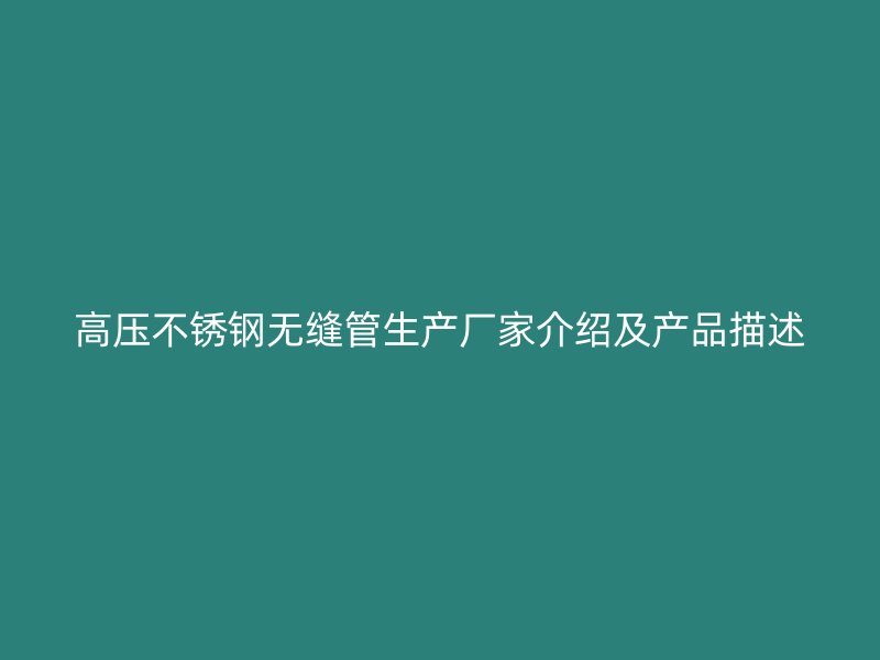 高压不锈钢无缝管生产厂家介绍及产品描述