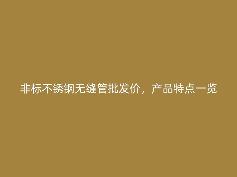 非标不锈钢无缝管批发价，产品特点一览