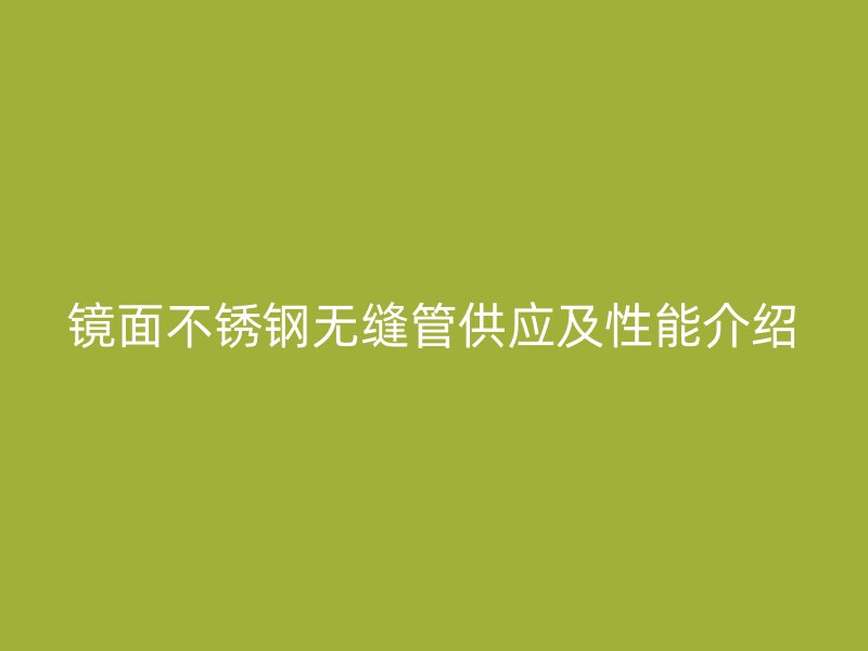 镜面不锈钢无缝管供应及性能介绍