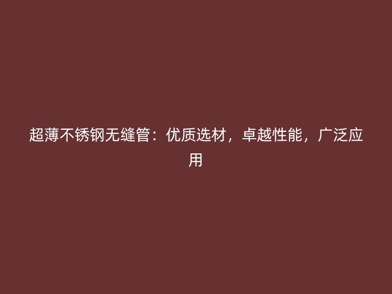 超薄不锈钢无缝管：优质选材，卓越性能，广泛应用