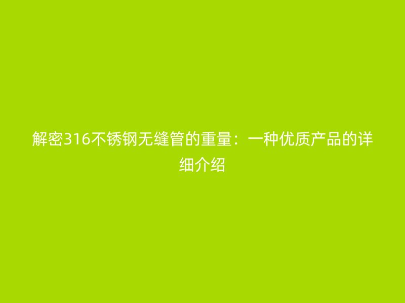解密316不锈钢无缝管的重量：一种优质产品的详细介绍