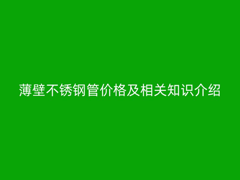 薄壁不锈钢管价格及相关知识介绍