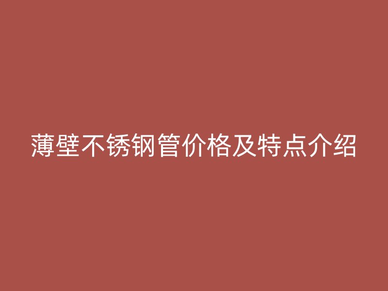 薄壁不锈钢管价格及特点介绍