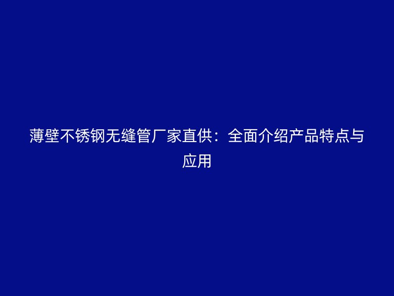 薄壁不锈钢无缝管厂家直供：全面介绍产品特点与应用