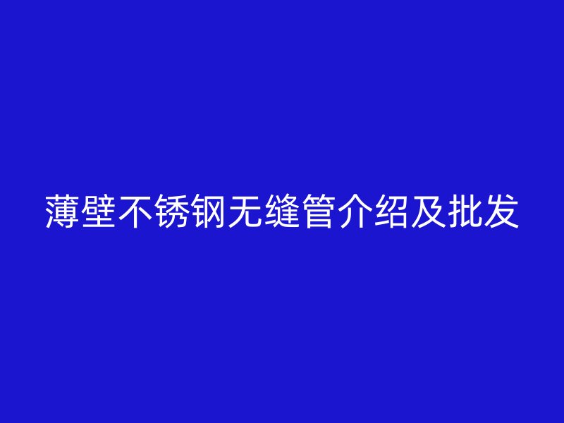 薄壁不锈钢无缝管介绍及批发