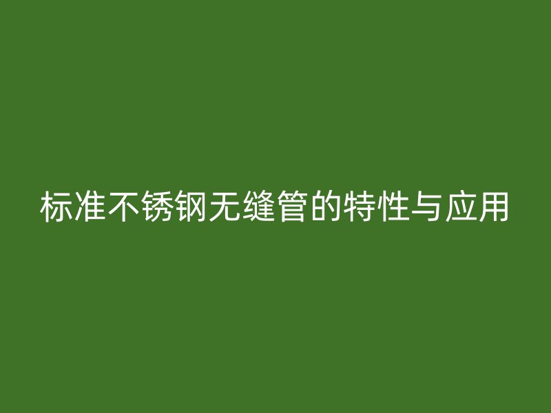 标准不锈钢无缝管的特性与应用