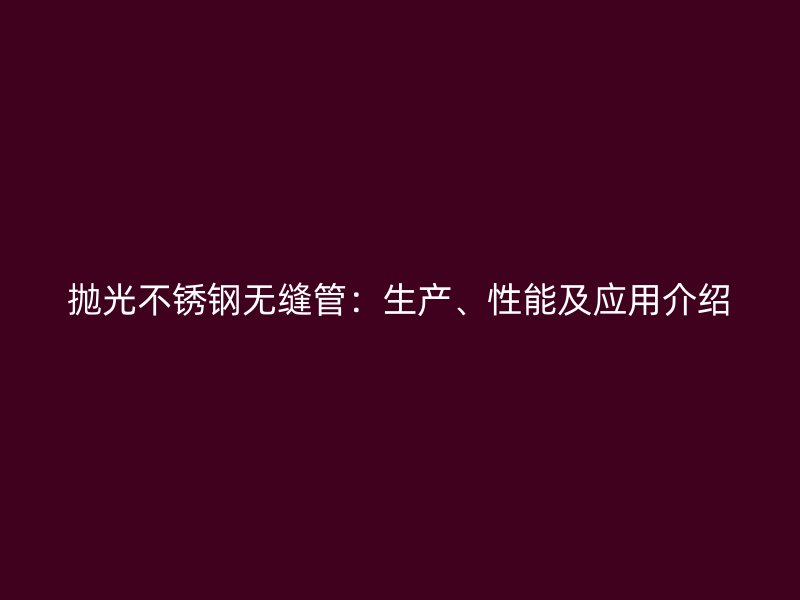抛光不锈钢无缝管：生产、性能及应用介绍