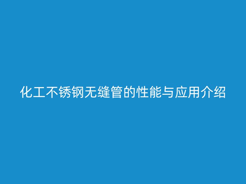 化工不锈钢无缝管的性能与应用介绍