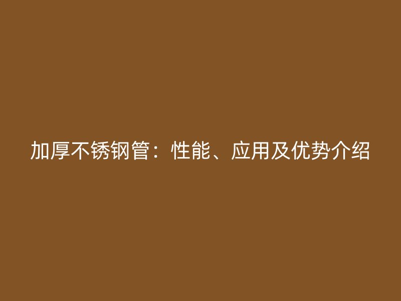 加厚不锈钢管：性能、应用及优势介绍
