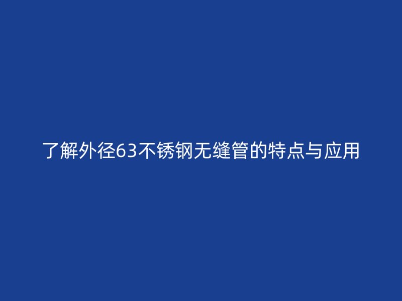 了解外径63不锈钢无缝管的特点与应用