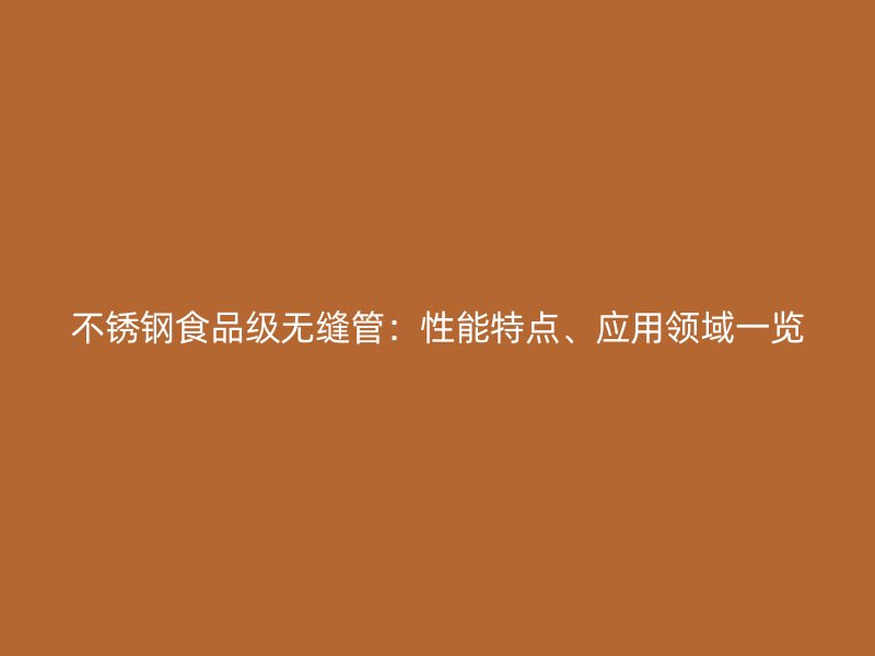 不锈钢食品级无缝管：性能特点、应用领域一览