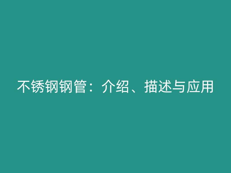 不锈钢钢管：介绍、描述与应用