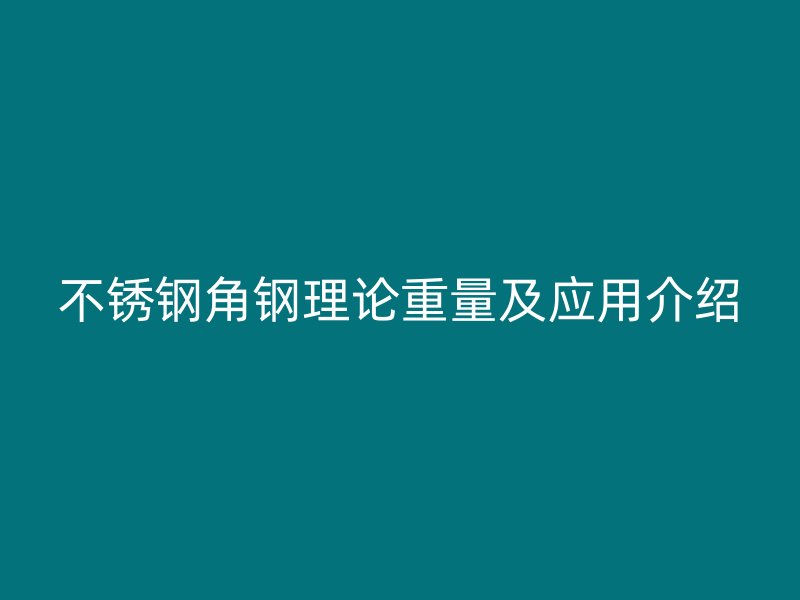 不锈钢角钢理论重量及应用介绍