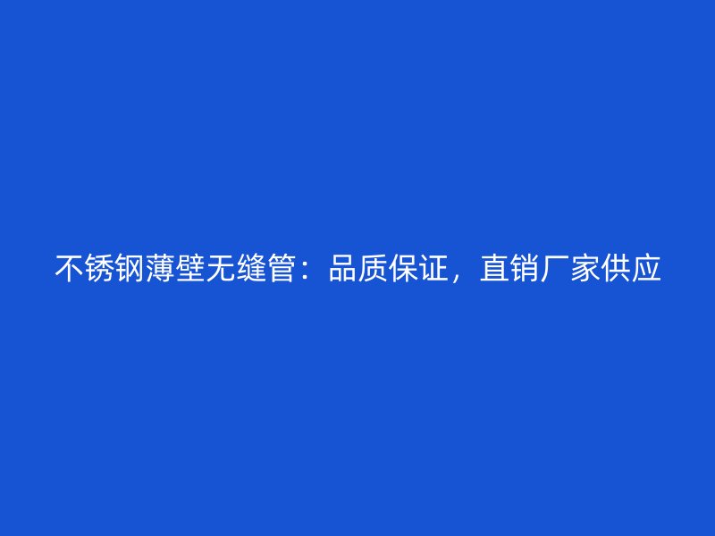 不锈钢薄壁无缝管：品质保证，直销厂家供应
