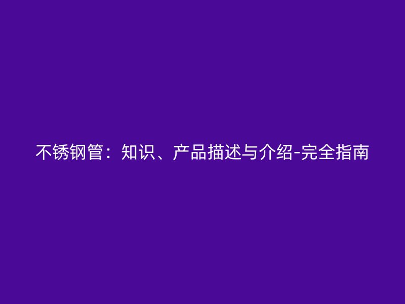 不锈钢管：知识、产品描述与介绍-完全指南