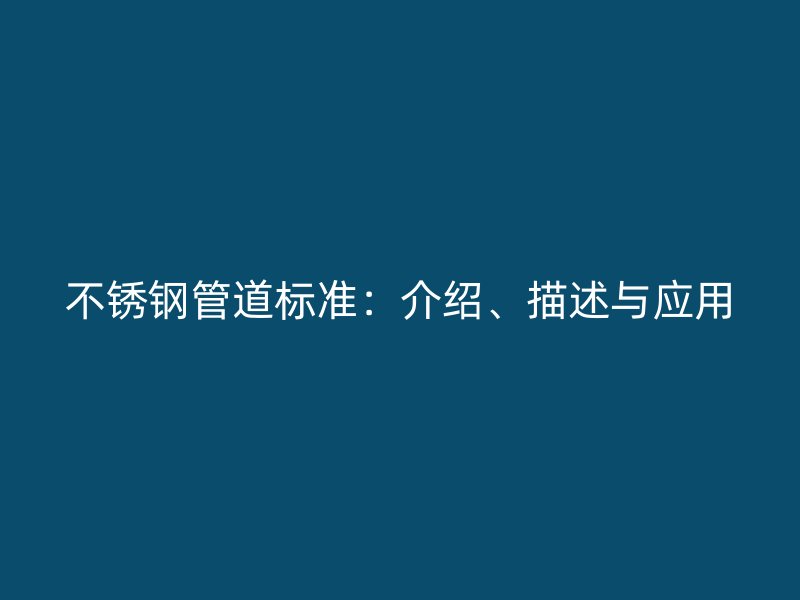 不锈钢管道标准：介绍、描述与应用