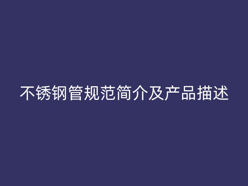 不锈钢管规范简介及产品描述