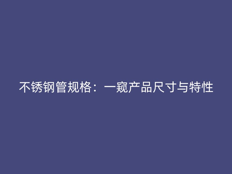 不锈钢管规格：一窥产品尺寸与特性