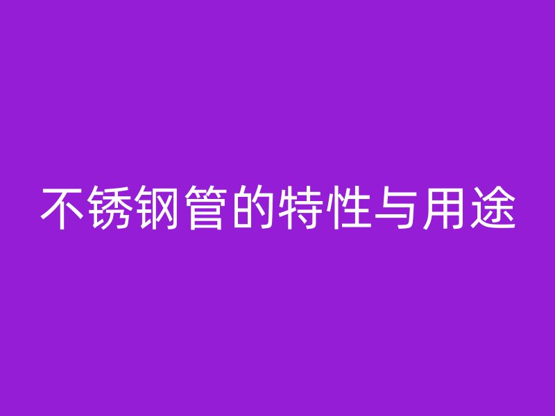 不锈钢管的特性与用途