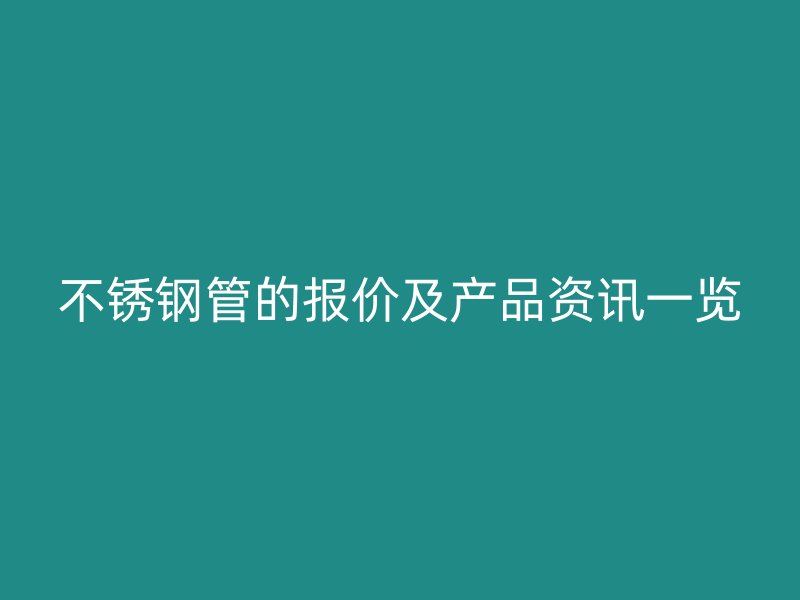 不锈钢管的报价及产品资讯一览