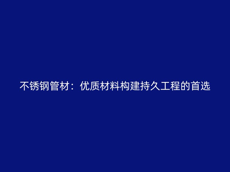 不锈钢管材：优质材料构建持久工程的首选