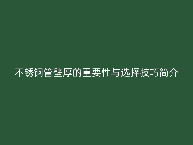 不锈钢管壁厚的重要性与选择技巧简介